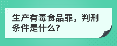 生产有毒食品罪，判刑条件是什么？
