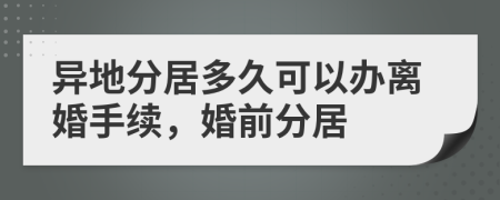 异地分居多久可以办离婚手续，婚前分居