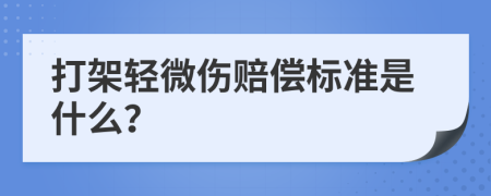 打架轻微伤赔偿标准是什么？