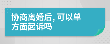 协商离婚后, 可以单方面起诉吗