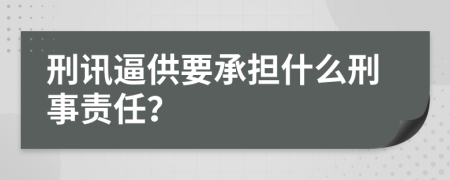 刑讯逼供要承担什么刑事责任？