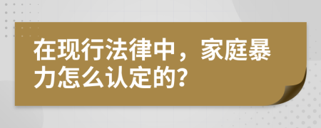 在现行法律中，家庭暴力怎么认定的？