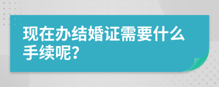 现在办结婚证需要什么手续呢？