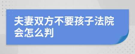 夫妻双方不要孩子法院会怎么判