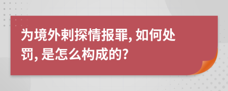 为境外剌探情报罪, 如何处罚, 是怎么构成的?