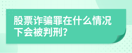 股票诈骗罪在什么情况下会被判刑？