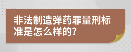 非法制造弹药罪量刑标准是怎么样的?