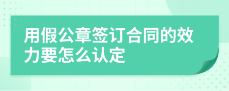 用假公章签订合同的效力要怎么认定