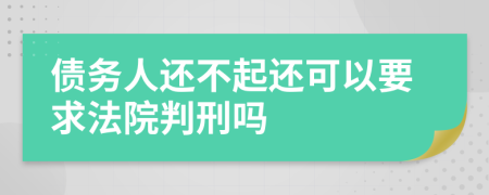 债务人还不起还可以要求法院判刑吗