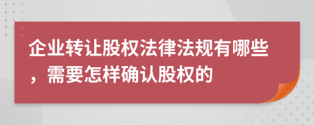 企业转让股权法律法规有哪些，需要怎样确认股权的