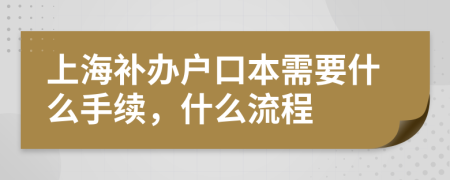 上海补办户口本需要什么手续，什么流程