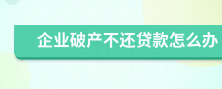 企业破产不还贷款怎么办