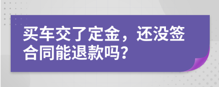 买车交了定金，还没签合同能退款吗？