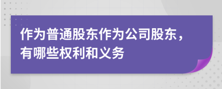 作为普通股东作为公司股东，有哪些权利和义务