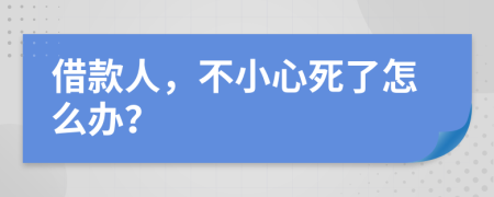 借款人，不小心死了怎么办？