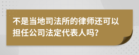 不是当地司法所的律师还可以担任公司法定代表人吗？