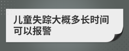 儿童失踪大概多长时间可以报警