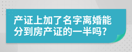 产证上加了名字离婚能分到房产证的一半吗?