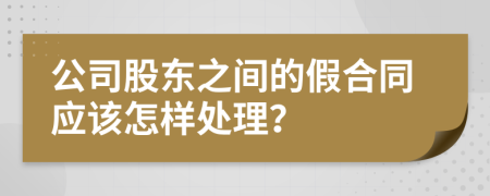 公司股东之间的假合同应该怎样处理？