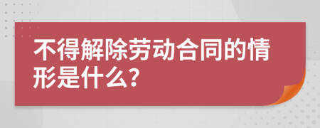 不得解除劳动合同的情形是什么？