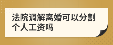 法院调解离婚可以分割个人工资吗