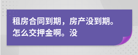 租房合同到期，房产没到期。怎么交押金啊。没