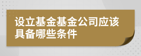 设立基金基金公司应该具备哪些条件