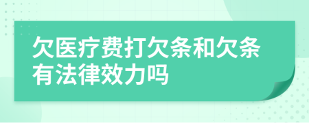 欠医疗费打欠条和欠条有法律效力吗