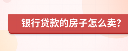 银行贷款的房子怎么卖？