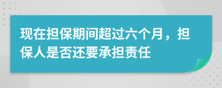 现在担保期间超过六个月，担保人是否还要承担责任