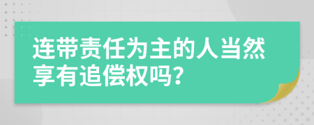 连带责任为主的人当然享有追偿权吗？