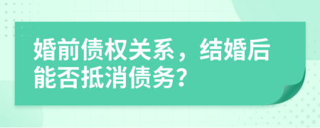 婚前债权关系，结婚后能否抵消债务？