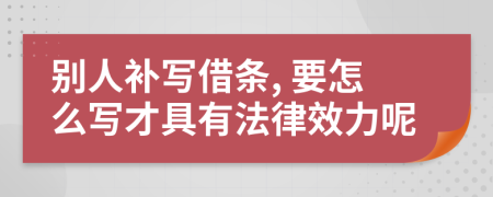 别人补写借条, 要怎么写才具有法律效力呢