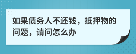 如果债务人不还钱，抵押物的问题，请问怎么办