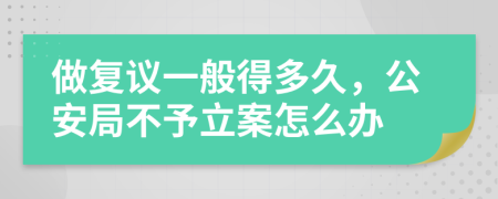 做复议一般得多久，公安局不予立案怎么办