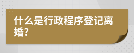 什么是行政程序登记离婚?