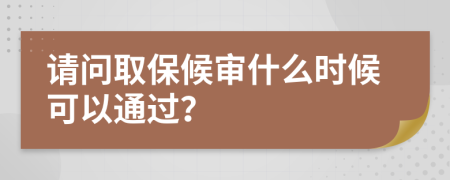 请问取保候审什么时候可以通过？