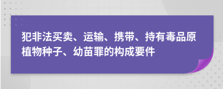 犯非法买卖、运输、携带、持有毒品原植物种子、幼苗罪的构成要件