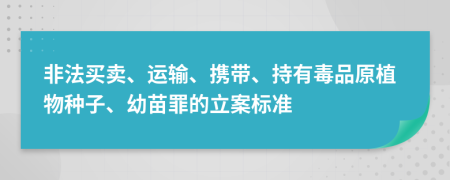 非法买卖、运输、携带、持有毒品原植物种子、幼苗罪的立案标准