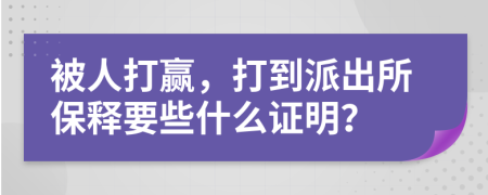 被人打赢，打到派出所保释要些什么证明？