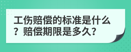 工伤赔偿的标准是什么？赔偿期限是多久？