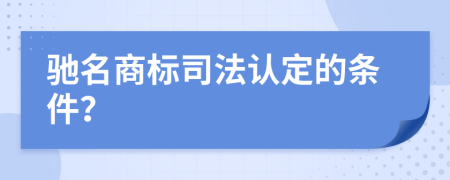 驰名商标司法认定的条件？