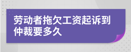 劳动者拖欠工资起诉到仲裁要多久