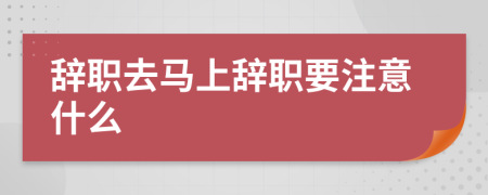 辞职去马上辞职要注意什么