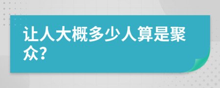 让人大概多少人算是聚众？