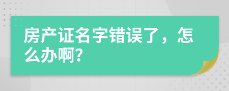 房产证名字错误了，怎么办啊？