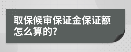 取保候审保证金保证额怎么算的?