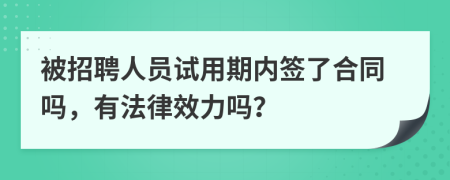 被招聘人员试用期内签了合同吗，有法律效力吗？