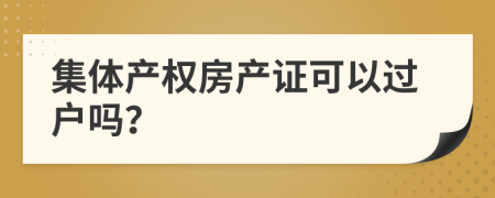 集体产权房产证可以过户吗？