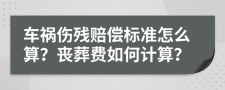 车祸伤残赔偿标准怎么算？丧葬费如何计算？
